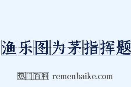 渔乐图为茅指挥题是什么意思的图片